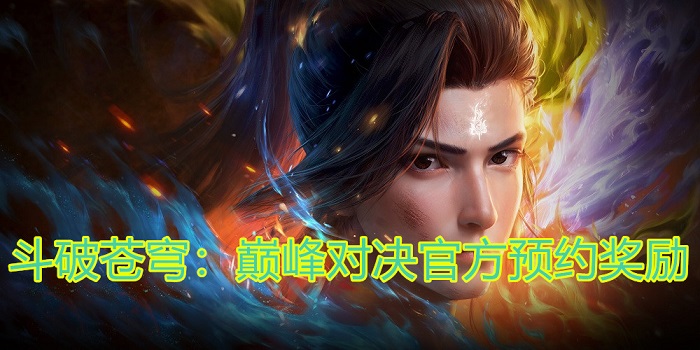 斗破苍穹：巅峰对决预约奖励有什么？斗破苍穹：巅峰对决官方预约奖励