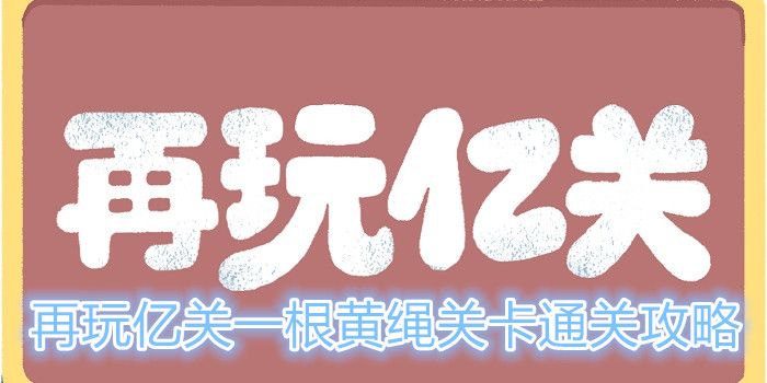 再玩亿关一根黄绳关卡怎么过？一根黄绳关卡通关攻略