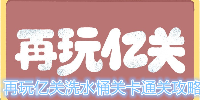 再玩亿关洗水桶关卡怎么过？洗水桶关卡通关攻略