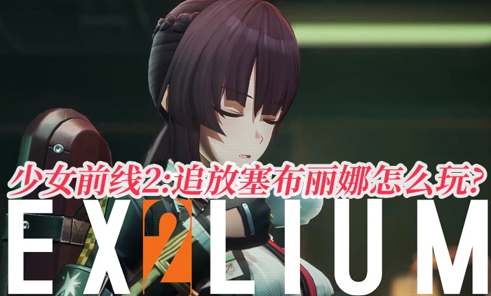 少女前線2:追放塞布麗娜怎么玩?塞布麗娜人物技能詳解