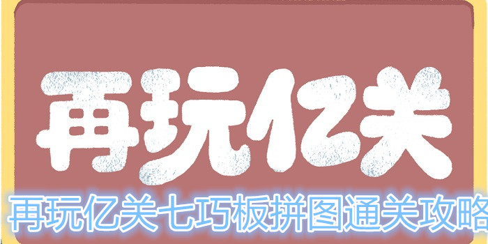 再玩亿关七巧板拼图关卡怎么过？七巧板拼图通关攻略