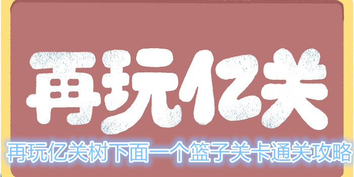 再玩亿关树下面一个篮子关卡怎么过？树下面一个篮子关卡通关攻略