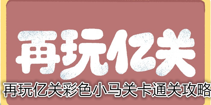 再玩亿关彩色小马关卡怎么过？彩色小马关卡通关攻略