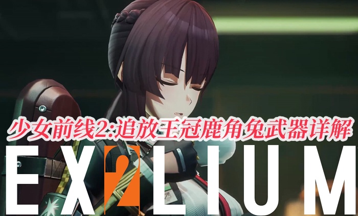 少女前線2:追放武器大全?王冠鹿角兔武器詳解