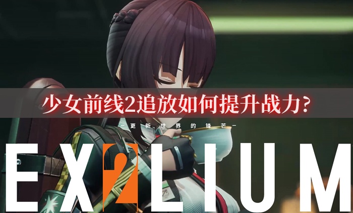 少女前線2追放如何提升戰(zhàn)力?快速提升戰(zhàn)力詳細方法