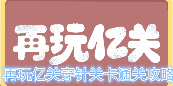 再玩亿关穿针关卡怎么过？再玩亿关穿针关卡通关攻略