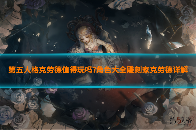 第五人格克勞德值得玩嗎?角色大全雕刻家克勞德詳解