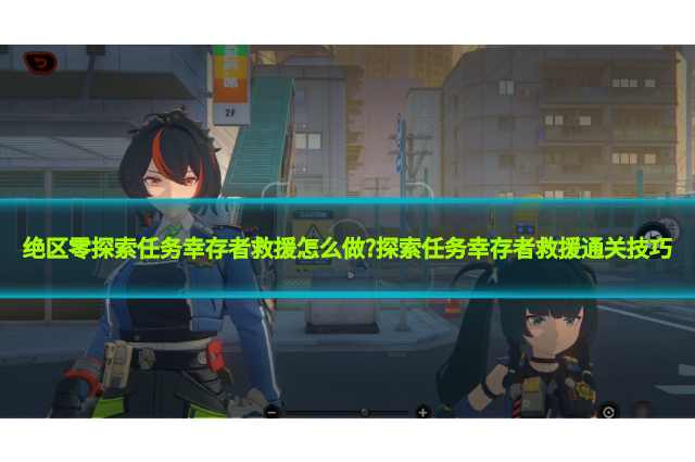 绝区零探索任务幸存者救援怎么做?探索任务幸存者救援通关技巧