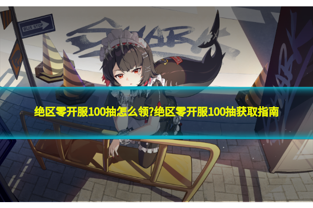 絕區(qū)零開服100抽怎么領(lǐng)?絕區(qū)零開服100抽獲取指南