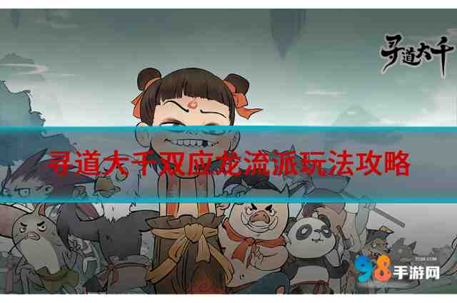 寻道大千双应龙流派怎么玩?寻道大千双应龙流派玩法攻略