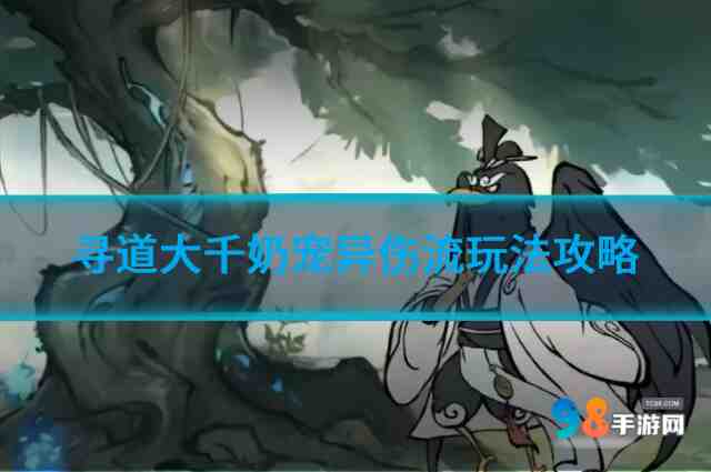 寻道大千奶宠异伤流怎么玩?寻道大千奶宠异伤流玩法攻略