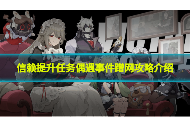 绝区零艾莲信赖怎么提升?信赖提升任务偶遇事件蹭网攻略介绍