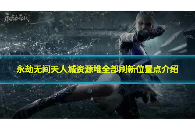 永劫無間天人城資源堆在那?天人城資源堆全部刷新位置點介紹