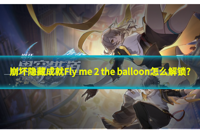 崩坏隐藏成就Fly me 2 the balloon怎么解锁?Fly me 2 the balloon成就达成攻略