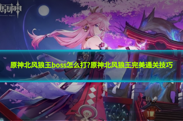 原神北风狼王boss怎么打?原神北风狼王完美通关技巧