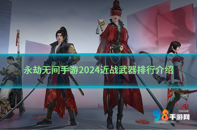 永劫無間手游2024近戰(zhàn)武器排行如何?2024近戰(zhàn)武器排行介紹