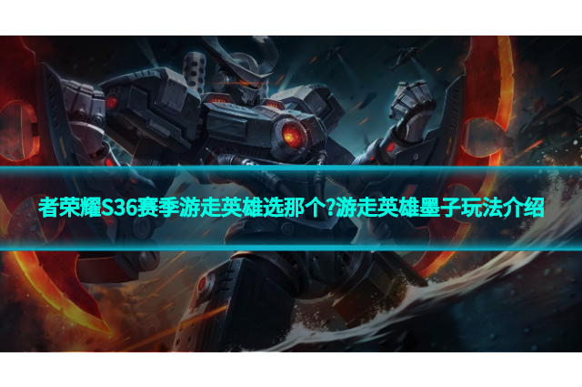 王者荣耀S36赛季游走英雄选那个?游走英雄墨子玩法介绍