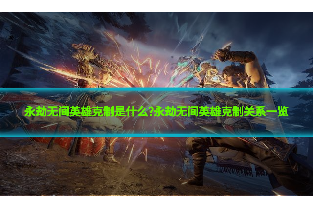 永劫无间英雄克制是什么?永劫无间英雄克制关系一览