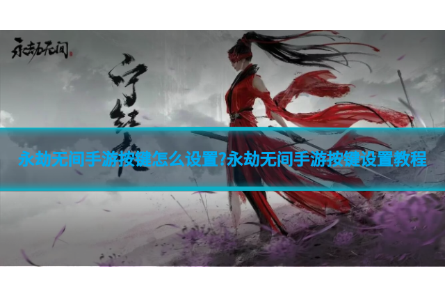 永劫无间手游按键怎么设置?永劫无间手游按键设置教程