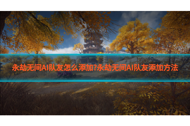 永劫无间AI队友怎么添加?永劫无间AI队友添加方法