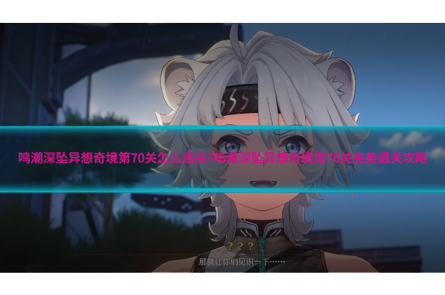 鸣潮深坠异想奇境第70关怎么通关?鸣潮深坠异想奇境第70关完美通关攻略