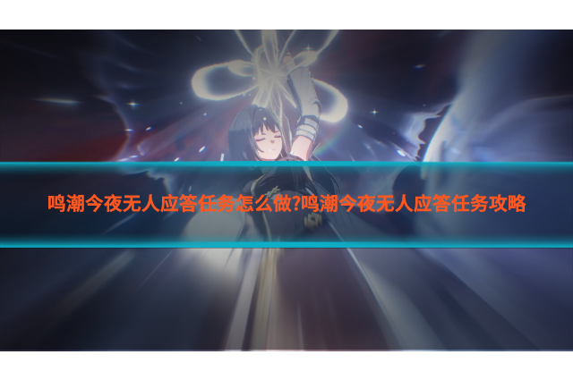 鸣潮今夜无人应答任务怎么做?鸣潮今夜无人应答任务攻略