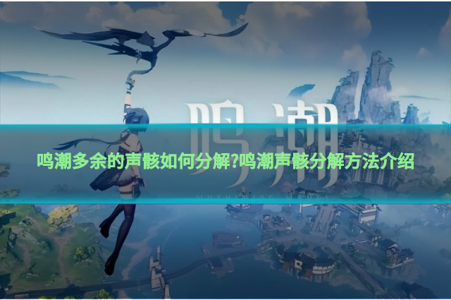 鸣潮多余的声骸如何分解?鸣潮声骸分解方法介绍