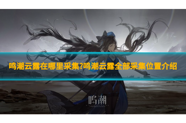鸣潮云露在哪里采集?鸣潮云露全部采集位置介绍