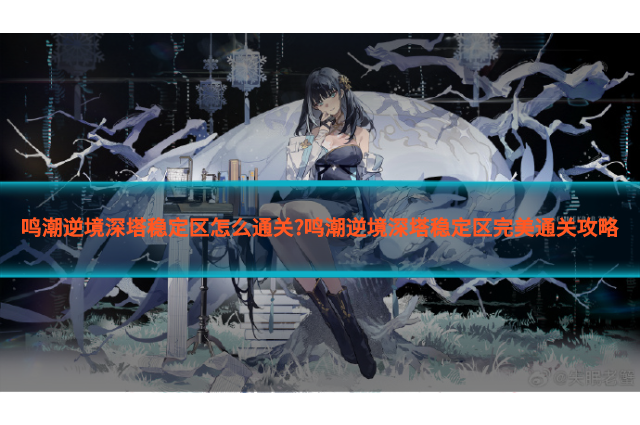鸣潮逆境深塔稳定区怎么通关?鸣潮逆境深塔稳定区完美通关攻略