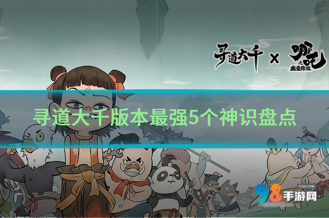 寻道大千神识怎么样?寻道大千版本最强5个神识盘点