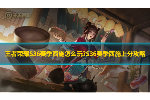 王者荣耀S36赛季西施怎么玩?S36赛季西施上分攻略