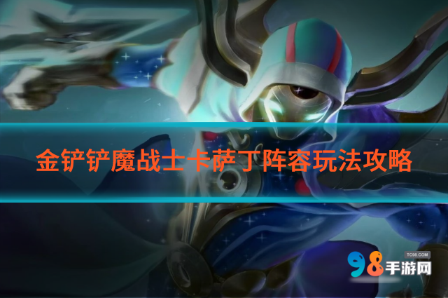 金铲铲s12魔战士卡萨丁阵容怎么玩?金铲铲s12魔战士卡萨丁阵容玩法攻略