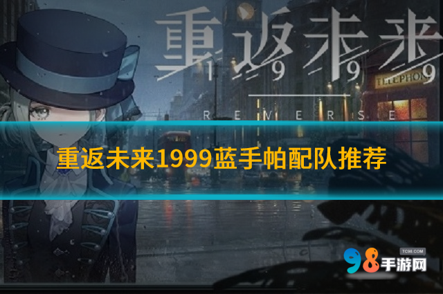 重返未来1999蓝手帕怎么配队?重返未来1999蓝手帕配队推荐