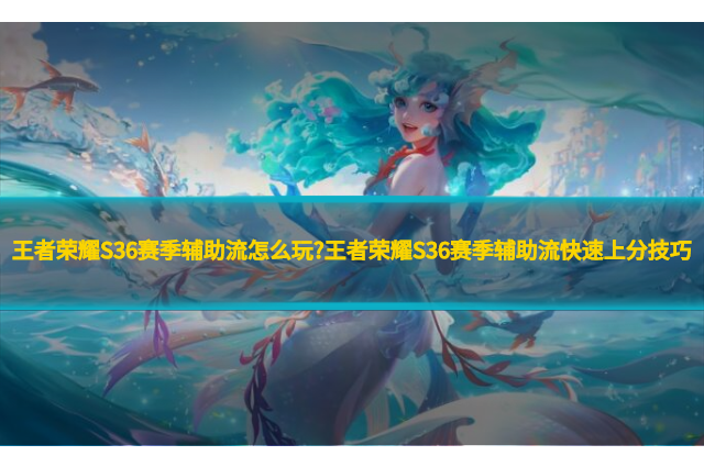王者荣耀S36赛季辅助流怎么玩?王者荣耀S36赛季辅助流快速上分技巧