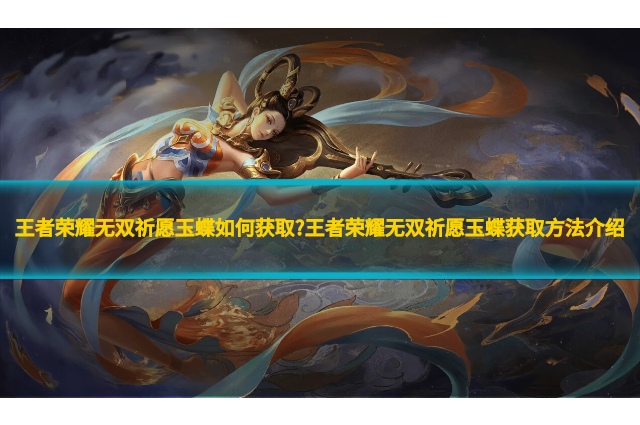 王者荣耀无双祈愿玉蝶如何获取?王者荣耀无双祈愿玉蝶获取方法介绍
