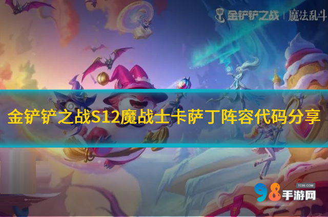 金铲铲之战S12魔战士卡萨丁如何?魔战士卡萨丁阵容代码分享