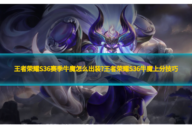 王者榮耀S36賽季牛魔怎么出裝?王者榮耀S36牛魔上分技巧