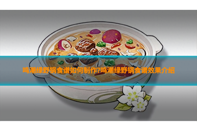 鸣潮绿野锅食谱如何制作?鸣潮绿野锅食谱效果介绍