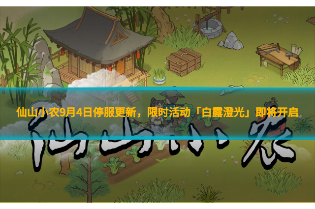 仙山小农9月4日停服更新，限时活动「白露澄光」即将开启