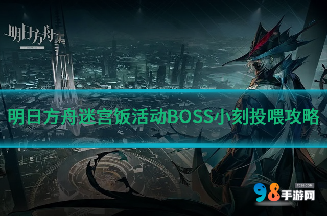 明日方舟迷宫饭活动BOSS小刻如何投喂?迷宫饭BOSS小刻投喂攻略