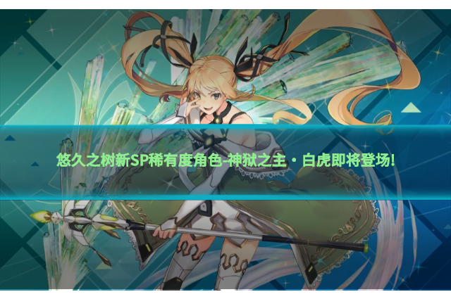 悠久之樹新SP稀有度角色-神獄之主·白虎即將登場!