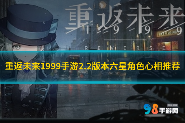 重返未來(lái)1999六星角色心相怎么選?2.2版本六星角色心相推薦