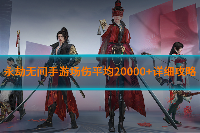 永劫無間手游場傷平均20000+怎么打?場傷平均20000+詳細攻略