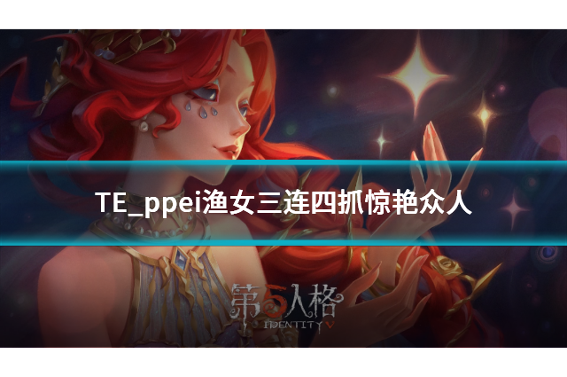 《第五人格》秋季賽第三周賽報發(fā)布，TE_ppei漁女三連四抓驚艷眾人！