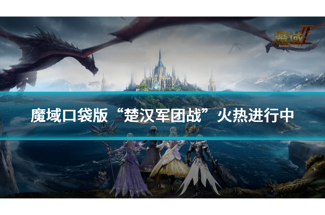 魔域口袋版“楚汉军团战”火热进行中，800+军团激战争夺巅峰荣耀！