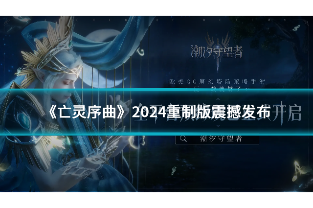 《亡灵序曲》2024重制版震撼发布，唤醒魔兽经典记忆！