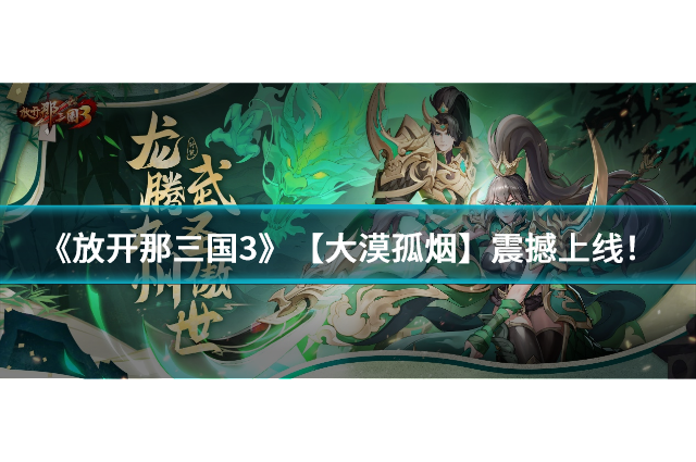 《放开那三国3》全新玩法【大漠孤烟】震撼上线！