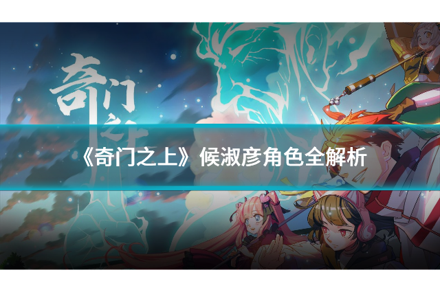 《奇門之上》候淑彥角色全解析：屬性、技能與戰(zhàn)斗策略