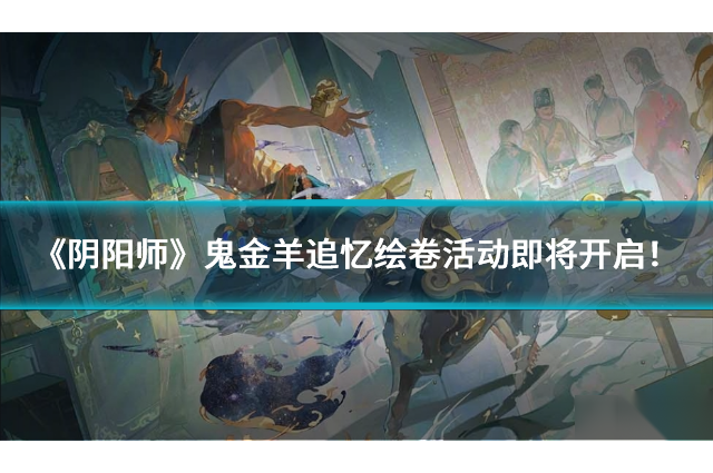 《阴阳师》鬼金羊追忆绘卷活动即将开启！