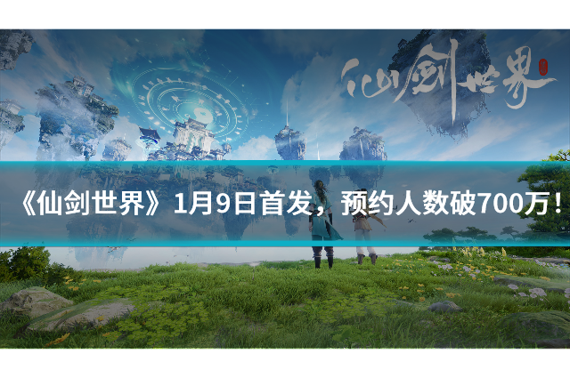 《仙剑世界》1月9日首发，预约人数破700万！